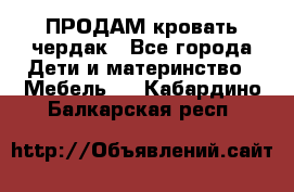 ПРОДАМ кровать чердак - Все города Дети и материнство » Мебель   . Кабардино-Балкарская респ.